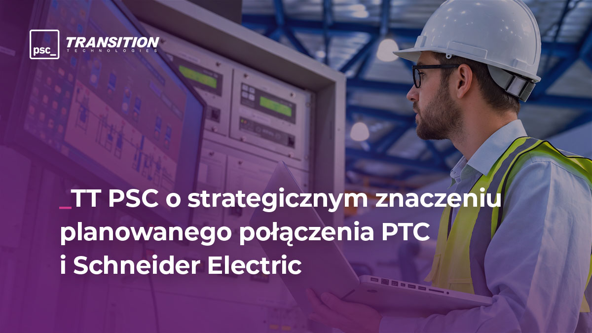 TT PSC on the strategic importance of the planned merger of PTC and Schneider Electric